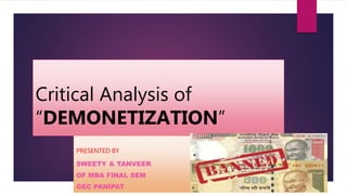 Critical Analysis of
“DEMONETIZATION”
PRESENTED BY
SWEETY & TANVEER
OF MBA FINAL SEM
GEC PANIPAT
 