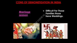 CONS OF DEMONETIZATION IN INDIA
 Difficult For Those
Families those
have Weddings.
Marriage
season
A
SH
ISH
JA
ISW
A
L
 