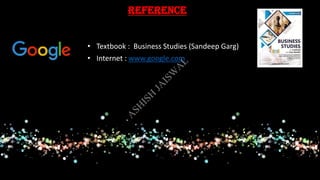 REFERENCE
• Textbook : Business Studies (Sandeep Garg)
• Internet : www.google.com
A
SH
ISH
JA
ISW
A
L
 