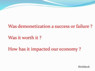 Was demonetization a success or failure ?
Was it worth it ?
How has it impacted our economy ?
Hrishikesh
 