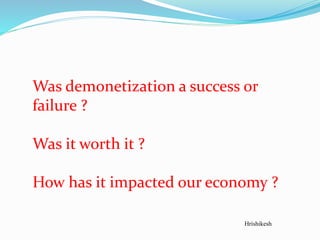 Was demonetization a success or
failure ?
Was it worth it ?
How has it impacted our economy ?
Hrishikesh
 