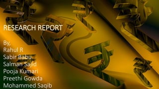 RESEARCH REPORT
By,
Rahul R
Sabir Babu
Salman Sajid
Pooja Kumari
Preethi Gowda
Mohammed Saqib
 