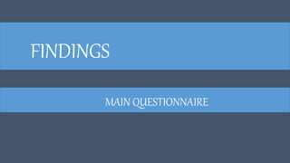 FINDINGS
MAIN QUESTIONNAIRE
 
