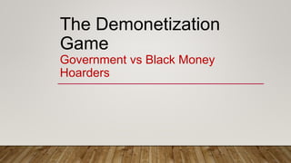 The Demonetization
Game
Government vs Black Money
Hoarders
 