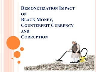 DEMONETIZATION IMPACT
ON
BLACK MONEY,
COUNTERFEIT CURRENCY
AND
CORRUPTION
 