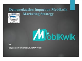 Demonetization Impact on Mobikwik
Marketing Strategy
by,
Sayantan Samanta (2K15MKT020)
 