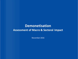 Demonetisation
Assessment of Macro & Sectoral Impact
November2016
 