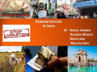 DEMONETIZATION
IN INDIA
BY KOMAL HAMBIR
RUCHIRA MOHITE
NIKITA JAIN
MALVIKA RAO
 