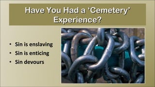 Sin is enslaving Sin is enticing Sin devours Have You Had a ‘Cemetery’ Experience? 