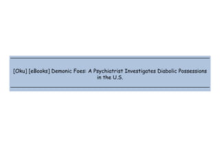  
 
 
 
[Oku] [eBooks] Demonic Foes: A Psychiatrist Investigates Diabolic Possessions
in the U.S.
 