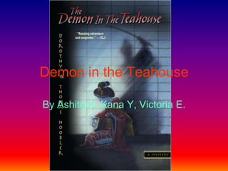 Demon in the Teahouse By Ashita K, Kana Y, Victoria E.  