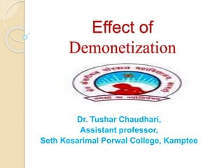 Effect of
Demonetization
Dr. Tushar Chaudhari,
Assistant professor,
Seth Kesarimal Porwal College, Kamptee
 