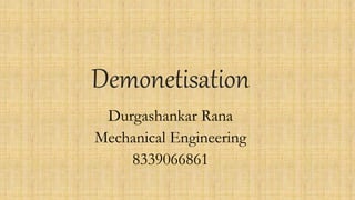 Demonetisation
Durgashankar Rana
Mechanical Engineering
8339066861
 