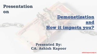 Presented By:
CA. Ashish Kapoor
Presentation
on
Demonetization
and
How it impacts you?
ashish.kapoor@asija.in
 