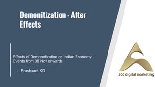 Demonitization - After
Effects
Effects of Demonetization on Indian Economy -
Events from 08 Nov onwards
- Prashaant KD
 
