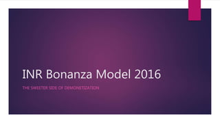 INR Bonanza Model 2016
THE SWEETER SIDE OF DEMONETIZATION
 