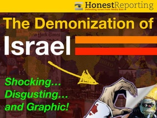 HonestReporting
Defending Israel From Media Bias

The Demonization of

Israel

Shocking…!
Disgusting…!
and Graphic!!

 