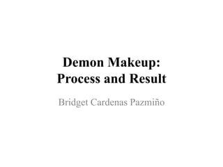 Demon Makeup:
Process and Result
Bridget Cardenas Pazmiño
 