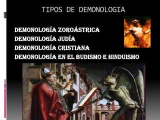 TIPOS DE DEMONOLOGIA

Demonología zoroástrica
Demonología judía
Demonología cristiana
Demonología en el Budismo e Hinduismo
 