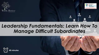 40 minutes
Leadership Fundamentals: Learn How To
Manage Difficult Subordinates
 