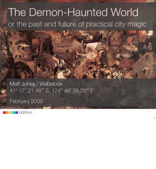 The Demon-Haunted World
   or the past and future of practical city magic




    Matt Jones / Webstock
                         DOPPLR
    41° 17′ 21.48″ S, 174° 46′ 38.28″ E
    February 2009
              DOPPLR
          DOPPLR
                                                    1




Where next?
Where next?
Where next?
 