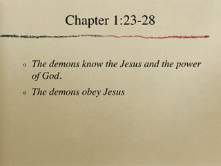 Chapter 1:23-28


The demons know the Jesus and the power
of God.
The demons obey Jesus
 