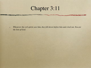 Chapter 3:11


Whenever the evil spirits saw him, they fell down before him and cried out, You are
the Son of God.
 