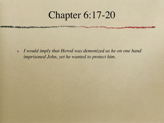 Chapter 6:17-20


I would imply that Herod was demonized as he on one hand
imprisoned John, yet he wanted to protect him.
 