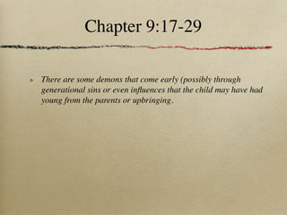 Chapter 9:17-29

There are some demons that come early (possibly through
generational sins or even inﬂuences that the child may have had
young from the parents or upbringing.
 