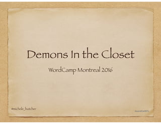 Demons In the Closet
WordCamp Montreal 2016
#wordCatMTL
@michele_butcher
 