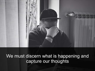 We must discern what is happening and
capture our thoughts
 