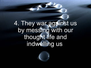 4. They war against us
by messing with our
thought life and
indwelling us
 