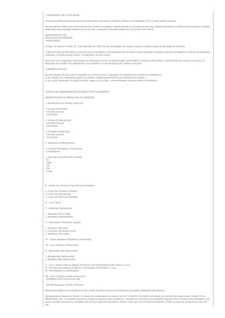• TRANSCRIÇÃO NO LIVRO DIÁRIO

As demonstrações financeiras devem ser elaboradas com todos os detalhes obtidos na contabilidade, isto é, o mais analítico possível.

Os lançamentos relativos ao encerramento das contas de resultado, a demonstração do resultado do exercício, Balanço patrimonial, e demais demonstrações contábeis
elaboradas pela empresas destinam-se ao uso dos contadores e deverão também ser transcrita no livro Diário.

DEMONSTRAÇÃO DO
RESULTADO DO EXERCÍCIO
• INTRODUÇÃO

O artigo 187 da Lei nº 6.404, de 15 de dezembro de 1976 (Lei das Sociedades por Ações), instituiu a Demonstração do Resultado do Exercício.

A Demonstração do Resultado do Exercício tem como objetivo principal apresentar de forma vertical resumida o resultado apurado em relação ao conjunto de operações
realizadas num determinado período, normalmente, de doze meses.

De acordo com a legislação mencionada, as empresas deverão na Demonstração do Resultado do Exercício discriminar "a receita bruta das vendas e serviços, as
deduções das vendas, dos abatimentos e dos impostos" e a receita líquida das vendas e serviços".

• CRITÉRIO ADOTADO

Na determinação da apuração do resultado do exercício serão computados em obediência ao princípio da competência:
a) as receitas e os rendimentos ganhos no período, independentemente de sua realização em moeda; e
b) os custos, despesas, encargos e perdas, pagos ou incorridos, correspondentes a essas receita e rendimentos.




• MODELO DA DEMONSTRAÇÃO DO RESULTADO DO EXERCÍCIO

DEMONSTRAÇÃO DO RESULTADO DO EXERCÍCIO

I - Receita Bruta de Vendas e Serviços

1. Vendas de Produtos
- mercado nacional
- exportação

2. Vendas de Mercadorias
- mercado nacional
- exportação

3. Prestação de Serviços
- mercado nacional
- exportação

II - Deduções da Receita Bruta

(-) Vendas Canceladas e Devoluções
(-) Abatimentos

(-) Impostos Incidentes sobre Vendas
- IPI
- ICMS
- ISS
- PIS
- Cofins




III - Custos dos Produtos e dos Serviços Prestados

(-) Custo dos Produtos Vendidos
(-) Custo das Mercadorias
(-) Custo dos Serviços Prestados

IV - Lucro Bruto

V - Despesas Operacionais

1. Despesas Com Vendas
2. Despesas Administrativas

VI - Resultados Financeiros Líquidos

1. Receitas Financeiras
2. Variações Monetárias Ativas
3. Despesas Financeiras

VII - Outras Receitas e Despesas Operacionais

VIII - Lucro (Prejuízo) Operacional

IX - Resultados Não Operacionais

1. Receitas Não Operacionais
2. Despesas Não Operacionais

X - Lucro Líquido Antes do Imposto de Renda e da Contribuição Social e Sobre o Lucro
XI - Provisão para Imposto de Renda e Contribuição Social Sobre o Lucro
XII - Participações e Contribuições

XIII - Lucro (Prejuízo) Líquido do Exercício
- DEFINIÇÃO DOS TÍTULOS DA DRE

- Receita Bruta Das Vendas e Serviços

Nesta conta registra-se a receita bruta das vendas de bens e serviços prestados em operações realizadas pela empresa.

Na legislação do Imposto de Renda, o conceito de receita líquida é o mesmo da Lei nº 6.404/76. No entanto, em relação ao conceito de receita bruta, o artigo 279 do
RIR/99 define que, "na receita bruta não se incluem os impostos não cumulativos, cobrados do comprador ou contratante (Imposto sobre Produtos Industrializados) e do
qual o vendedor dos bens ou prestador dos serviços seja mero depositário. Dessa forma, para fins de Imposto de Renda, o ICMS faz parte da receita bruta, mas o IPI
não.
 