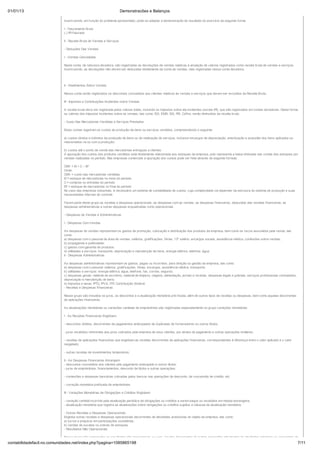 01/01/13                                                              Demonstracões e Balanços

                            Assim sendo, em função do problema apresentado, pode-se adaptar a demonstração do resultado do exercício da seguinte forma:

                            I - Faturamento Bruto
                            (-) IPI Faturado

                            II - Receita Bruta de Vendas e Serviços

                            - Deduções Das Vendas

                            I - Vendas Canceladas

                            Nesta conta, de natureza devedora, são registradas as devoluções de vendas relativas à anulação de valores registrados como receita bruta de vendas e serviços.
                            Assim sendo, as devoluções não devem ser deduzidas diretamente da conta de vendas, mas registradas nessa conta devedora.




                            II - Abatimentos Sobre Vendas

                            Nessa conta serão registrados os descontos concedidos aos clientes relativos às vendas e serviços que devem ser excluídos da Receita Bruta.

                            III - Impostos e Contribuições Incidentes sobre Vendas

                            A receita bruta deve ser registrada pelos valores totais, incluindo os impostos sobre ela incidentes (exceto IPI), que são registrados em contas devedoras. Desta forma,
                            os valores dos impostos incidentes sobre as vendas, tais como: ISS, ICMS, ISS, PIS, Cofins, serão diminuídos da receita bruta.

                            - Custo Das Mercadorias Vendidas e Serviços Prestados

                            Estas contas registram os custos de produção de bens ou serviços vendidos, compreendendo o seguinte:

                            a) custos diretos e indiretos da produção de bens ou de realização de serviços, inclusive encargos de depreciação, amortização e exaustão dos bens aplicados ou
                            relacionados na ou com a produção;

                            b) custos até o ponto de venda das mercadorias entregues a clientes.
                            A apuração dos custos dos produtos vendidos está diretamente relacionada aos estoques da empresa, pois representa a baixa efetuada nas contas dos estoques por
                            vendas realizadas no período. Nas empresas comerciais a apuração dos custos pode ser feita através da seguinte fórmula:

                            CMV = EI + C – EF
                            Onde:
                            CMV = custo das mercadorias vendidas
                            EI = estoque de mercadorias no início do período
                            C = compras ou entradas do período
                            EF = estoque de mercadorias no final do período
                            No caso das empresas industriais, é necessário um sistema de contabilidade de custos, cuja complexidade vai depender da estrutura do sistema de produção e suas
                            necessidades internas de controle.

                            Fazem parte deste grupo as receitas e despesas operacionais, as despesas com as vendas, as despesas financeiras, deduzidas das receitas financeiras, as
                            despesas administrativas e outras despesas enquadradas como operacionais.

                            - Despesas de Vendas e Administrativas

                            I - Despesas Com Vendas

                            As despesas de vendas representam os gastos de promoção, colocação e distribuição dos produtos da empresa, bem como os riscos assumidos pela venda, tais
                            como:
                            a) despesas com o pessoal da área de vendas: salários, gratificações, férias, 13º salário, encargos sociais, assistência médica, comissões sobre vendas;
                            b) propaganda e publicidade;
                            c) gastos com garantia de produtos;
                            d) utilidades e serviços: transporte, depreciação e manutenção de bens, energia elétrica, telefone, água.
                            II - Despesas Administrativas

                            As despesas administrativas representam os gastos, pagos ou incorridos, para direção ou gestão da empresa, tais como:
                            a) despesas com o pessoal: salários, gratificações, férias, encargos, assistência médica, transporte;
                            b) utilidades e serviços: energia elétrica, água, telefone, fax, correio, seguros;
                            c) despesas gerais: material de escritório, material de limpeza, viagens, alimentação, jornais e revistas, despesas legais e judiciais, serviços profissionais contratados,
                            depreciação e manutenção de bens;
                            d) impostos e taxas: IPTU, IPVA, ITR, Contribuição Sindical.
                            - Receitas e Despesas Financeiras

                            Nesse grupo são incluídos os juros, os descontos e a atualização monetária pré-fixada, além de outros tipos de receitas ou despesas, bem como aquelas decorrentes
                            de aplicações financeiras.

                            As atualizações monetárias ou variações cambiais de empréstimos são registradas separadamente no grupo variações monetárias.

                            I - As Receitas Financeiras Englobam:

                            - descontos obtidos, decorrentes de pagamentos antecipados de duplicatas de fornecedores ou outros títulos;

                            - juros recebidos referentes aos juros cobrados pela empresa de seus clientes, por atraso de pagamento e outras operações similares;

                            - receitas de aplicações financeiras que englobam as receitas decorrentes de aplicações financeiras, correspondentes à diferença entre o valor aplicado e o valor
                            resgatado;

                            - outras receitas de investimentos temporários;

                            II - As Despesas Financeiras Abrangem:
                            - descontos concedidos aos clientes pelo pagamento antecipado e outros títulos;
                            - juros de empréstimos, financiamentos, desconto de títulos e outras operações;

                            - comissões e despesas bancárias cobradas pelos bancos nas operações de desconto, de concessão de crédito, etc.

                            - correção monetária prefixada de empréstimos.

                            III - Variações Monetárias de Obrigações e Créditos Englobam:

                            - variação cambial incorrida pela atualização periódica de obrigações ou créditos a serem pagos ou recebidos em moeda estrangeira;
                            - atualização monetária que registra as atualizações sobre obrigações ou créditos sujeitos à cláusula de atualização monetária.

                            - Outras Receitas e Despesas Operacionais
                            Engloba outras receitas e despesas operacionais decorrentes de atividades acessórias do objeto da empresa, tais como:
                            a) lucros e prejuízos em participações societárias;
                            b) vendas de sucatas ou sobras de estoques.
                            - Resultados Não Operacionais

                            Nesse grupo são segregados os resultados não operacionais, ou seja, aqueles decorrentes de outras operações não ligadas às atividades principais ou acessórias da
contabilidadefacil.no.comunidades.net/index.php?pagina=1085865198                                                                                                                                         7/11
 