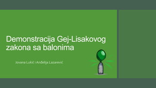 Demonstracija Gej-Lisakovog
zakona sa balonima
Jovana Lukić i Anđelija Lazarević
 