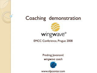 Coaching demonstration



   EMCC Conference, Prague 2008



         Predrag Jovanović
          wingwave coach



        www.nlpcentar.com
 