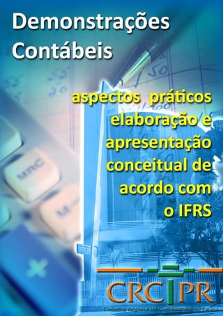 1
Demonstrações Contábeis:
Aspectos Práticos – Elaboração e Apresentação conceitual de acordo com o IFRS
Conselho Regional de Contabilidade do Paraná
 
