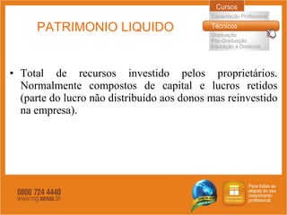 PATRIMONIO LIQUIDO Total de recursos investido pelos proprietários. Normalmente compostos de capital e lucros retidos (parte do lucro não distribuído aos donos mas reinvestido na empresa). 