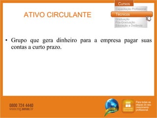 ATIVO CIRCULANTE Grupo que gera dinheiro para a empresa pagar suas contas a curto prazo. 