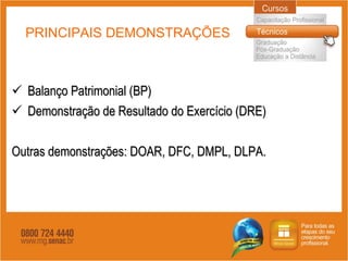 PRINCIPAIS DEMONSTRAÇÕES Balanço Patrimonial (BP) Demonstração de Resultado do Exercício (DRE) Outras demonstrações: DOAR, DFC, DMPL, DLPA. 