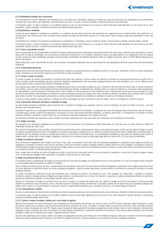 b.3) Investimentos mantidos até o vencimento
Os investimentos em valores mobiliários não derivativos que a Companhia tem habilidade e intenção em manter até a data de vencimento são classiﬁcados como investimentos
mantidos até o vencimento e são registrados inicialmente pelo valor justo, incluindo o custo da transação e posteriormente pelo custo amortizado.
A Companhia avalia, na data do balanço, se há evidência objetiva de que um ativo ﬁnanceiro ou um grupo de ativos ﬁnanceiros está registrado por valor acima de seu valor
recuperável. Quando aplicável, é reconhecida provisão para desvalorização desse ativo.
b.4) Empréstimos e recebíveis
Incluem-se nessa categoria os empréstimos concedidos e os recebíveis que são ativos ﬁnanceiros não derivativos com pagamentos ﬁxos ou determináveis, não cotados em um
mercado ativo. São incluídos como ativo circulante, exceto aqueles com prazo de vencimento superior a 12 meses após a data do balanço (estes são classiﬁcados no ativo não
circulante).
Os empréstimos e recebíveis da Companhia compreendem os empréstimos a controladas, contas a receber de clientes, ﬁnanciamentos a clientes e demais contas a receber.
A Companhia avalia, na data do balanço, se há evidência objetiva de que um ativo ﬁnanceiro ou um grupo de ativos ﬁnanceiros está registrado por valor acima de seu valor
recuperável. Quando aplicável, é reconhecida provisão para desvalorização desse ativo.
2.2.5. Caixa e equivalentes de caixa
Caixa e equivalentes de caixa compreendem numerário em espécie, depósitos bancários disponíveis e aplicações ﬁnanceiras de curto prazo, usualmente com vencimento em até 90
dias a partir da data da contratação, com alta liquidez, prontamente conversíveis em um montante conhecido de caixa e que estão sujeitas a um insigniﬁcante risco de mudança
de valor. Incluem-se nesta classiﬁcação operações compromissadas e Certiﬁcados de Depósitos Bancários (CDB) com registro de liquidez diária na CETIP (Balcão Organizado de
Ativos e Derivativos).
Valores referentes à caixa e equivalentes de caixa, que, no entanto, não estejam disponíveis para uso pela Companhia, são apresentados dentro de outros ativos nas demonstrações
ﬁnanceiras.
2.2.6. Investimentos ﬁnanceiros
Investimentos ﬁnanceiros são ativos ﬁnanceiros adquiridos pela Companhia, principalmente para a ﬁnalidade de venda no curto prazo. Usualmente, incluem-se nesta classiﬁcação
valores mobiliários com vencimentos originais acima de 90 dias na data da aplicação.
2.2.7. Contas a receber de clientes
As contas a receber de clientes são avaliadas no momento inicial pelo valor presente e incluem valores das receitas de contratos de construção reconhecidas de acordo com os
custos incorridos, sendo apresentadas pelo valor líquido dos respectivos adiantamentos. São mensuradas subsequentemente pelo custo amortizado com o uso do método da taxa
de juros efetiva menos a provisão para crédito de liquidação duvidosa.
Uma provisão para crédito de liquidação duvidosa é constituída quando existe uma evidência objetiva de que a Companhia não será capaz de cobrar todos os valores devidos por
seus clientes, como em casos de diﬁculdades ﬁnanceiras signiﬁcativas do devedor, probabilidade de o devedor entrar com pedido de falência ou concordata e falta de pagamento
ou inadimplência. O valor da provisão é a diferença entre o valor contábil e o valor recuperável. O valor contábil do ativo é reduzido pelo uso de uma conta de provisão, e o valor
da perda é reconhecido na demonstração do resultado na rubrica de despesas comerciais. Quando uma conta a receber de clientes é incobrável, esta é baixada contra a provisão
para contas a receber. As recuperações subsequentes de valores previamente baixados são creditadas no resultado do exercício em Despesas comerciais.
O cálculo do valor presente, quando aplicável, é efetuado na data da transação com base numa taxa de juros que reﬂita o prazo e as condições de mercado da época.
2.2.8. Instrumentos ﬁnanceiros derivativos e atividades de hedge
Os instrumentos derivativos contratados pela Companhia têm o propósito de proteger suas operações contra os riscos de ﬂutuação nas taxas de câmbio e de juros, e não são
utilizados para ﬁns especulativos.
As perdas e os ganhos com as operações de derivativos são reconhecidos mensalmente no resultado, considerando-se o valor de realização desses instrumentos (valor de mercado).
A provisão para as perdas e ganhos não realizados é reconhecida na conta instrumentos ﬁnanceiros derivativos, no balanço patrimonial, e a contrapartida no resultado na rubrica
variações cambiais e monetárias, líquidas (Nota 36), com exceção das operações designadas como hedge accounting.
Os Derivativos embutidos são separados de seus contratos principais e registrados pelo valor justo desde que contemplem as características de Derivativos.
2.2.9. Hedge accounting
São operações com derivativos designados para proteção de riscos da Companhia com tratamento contábil diferenciado por meio das quais se busca eliminar os efeitos da
volatilidade causada por estes riscos.
No momento da designação inicial do hedge, a Companhia formalmente documenta o relacionamento entre os instrumentos de hedge e os itens que são objeto de hedge, incluindo
os objetivos de gerenciamento de riscos e a estratégia na condução da transação, juntamente com os métodos que serão utilizados para avaliar a efetividade do relacionamento. A
Companhia faz uma avaliação continua do contrato para avaliar se o instrumento é “altamente eﬁcaz” na compensação de variações no valor justo dos respectivos itens objeto de
hedge durante o período para o qual o hedge é designado, veriﬁcando se os resultados reais de cada hedge estão dentro da faixa de 80 a 125 por cento de efetividade.
a) Hedge accounting de valor justo
Para os Derivativos designados como hedge accounting de valor justo, as variações do seu valor justo dos derivativos designados e qualiﬁcados como hedge accounting são
registradas no resultado do exercício, bem como as variações no valor justo do ativo ou passivo protegido (objeto do hedge) atribuível ao risco protegido. A Companhia só aplica a
contabilização de hedge accounting de valor justo para se proteger contra o risco de juros ﬁxos de empréstimos sendo as variações no valor justo destes instrumentos reconhecidas
no resultado do exercício, em Receita (despesa) ﬁnanceira.
Caso o hedge deixe de atender ao critério de hedge accounting, o valor justo do instrumento continua a ser reconhecido no resultado e o valor justo do objeto de hedge é tratado
como se não estivesse protegido sendo amortizado no resultado do exercício até seu vencimento.
b) Hedge accounting de ﬂuxo de caixa
A Companhia aplica a contabilização de hedge accounting de ﬂuxo de caixa para se proteger da variabilidade do ﬂuxo de caixa atribuível a um risco de variação cambial associado
a uma transação altamente provável que afetará o resultado.
Para os hedge accounting de ﬂuxo de caixa, a parcela efetiva das variações do valor justo dos instrumentos derivativos designados e qualiﬁcados como hedge accounting de ﬂuxo
de caixa é registrada no patrimônio líquido, em outros resultados abrangentes. O ganho ou perda relacionado à parcela ineﬁcaz é reconhecido no resultado do exercício, em receita
(despesa) ﬁnanceira.
Os valores acumulados no patrimônio líquido são transferidos para o resultado do exercício nos períodos em que o item protegido por hedge afetar o resultado do exercício.
Entretanto, quando a operação prevista protegida por hedge resultar no reconhecimento de um ativo não ﬁnanceiro, os ganhos e as perdas previamente diferidos no patrimônio
líquido são transferidos e incluídos na mensuração inicial do custo do ativo.
Quando um instrumento de hedge accounting de ﬂuxo de caixa é liquidado, ou quando não atende mais aos critérios de hedge accounting, todo ganho ou perda acumulado
existente no patrimônio líquido é realizado contra o resultado quando a transação prevista é reconhecida no resultado. Quando não se espera mais que a operação protegida pelo
hedge ocorra, o ganho ou a perda existente no patrimônio líquido é imediatamente transferido para o resultado do exercício, em receita (despesa) ﬁnanceira.
2.2.10. Financiamento a clientes
Consiste na participação em ﬁnanciamentos concedidos nas vendas de algumas aeronaves e são contabilizados pelo custo amortizado, utilizando o método da taxa de juros efetiva.
A Companhia avalia, na data do balanço, se há evidência objetiva de que os ativos estão registrados por valor acima de seu valor recuperável. Quando aplicável, é reconhecida
provisão para desvalorização desses ativos.
2.2.11. Contas a receber vinculadas e dívidas com e sem direito de regresso
Algumas das transações de venda da Companhia são compostas por ﬁnanciamentos estruturados, por meio dos quais uma EPE compra a aeronave, paga à Companhia o preço
de compra, quando da sua entrega ou da conclusão do ﬁnanciamento estruturado da venda, e transfere a aeronave objeto da compra ao cliente ﬁnal. Uma instituição ﬁnanceira
ﬁnancia a compra da aeronave por uma EPE. Nesses casos a Companhia oferece garantias ﬁnanceiras e/ou garantias de valor residual a favor de uma instituição e continua tendo
obrigações a serem cumpridas até o ﬁnal da operação. Em função destas características, a Companhia reconhece o ﬂuxo ativo e o ﬂuxo passivo destas operações, que vão sendo
baixadas à medida que o ﬁnanciamento é pago e a garantia ﬁnanceira extinta.
Os ativos são classiﬁcados como contas a receber vinculadas e as obrigações assumidas como dívidas com e sem direitos de regresso, sendo que o montante com direito de regresso
refere-se ao passivo garantido pela Companhia e sem direito de regresso contempla a parte da operação que a Companhia não possui obrigações atreladas.



                                                                                                                                                                           23
 