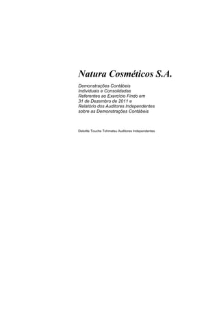 Natura Cosméticos S.A.
Demonstrações Contábeis
Individuais e Consolidadas
Referentes ao Exercício Findo em
31 de Dezembro de 2011 e
Relatório dos Auditores Independentes
sobre as Demonstrações Contábeis



Deloitte Touche Tohmatsu Auditores Independentes
 