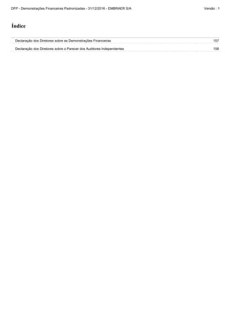 Declaração dos Diretores sobre o Parecer dos Auditores Independentes 158
Declaração dos Diretores sobre as Demonstrações Financeiras 157
Índice
DFP - Demonstrações Financeiras Padronizadas - 31/12/2016 - EMBRAER S/A Versão : 1
 