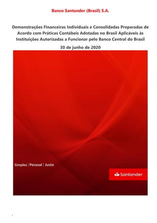 1
Banco Santander (Brasil) S.A.
Demonstrações Financeiras Individuais e Consolidadas Preparadas de
Acordo com Práticas Contábeis Adotadas no Brasil Aplicáveis às
Instituições Autorizadas a Funcionar pelo Banco Central do Brasil
30 de junho de 2020
 