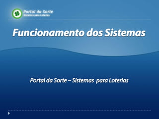 Funcionamento dos Sistemas Portal da Sorte – Sistemas  para Loterias http://www.portaldasorte.com 