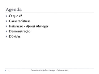 Agenda
       O que é?
       Características
       Instalação - ApTest Manager
       Demonstração
       Dúvidas




    2                 Demonstração ApTest Manager - Delano e Natã
 