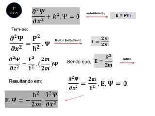 k = P/ħ
substituindo
Tem-se:
Mult. o lado direito
Sendo que,
Subst.
Resultando em:
1º
Caso
 