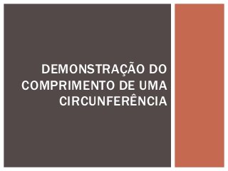 DEMONSTRAÇÃO DO
COMPRIMENTO DE UMA
CIRCUNFERÊNCIA
 