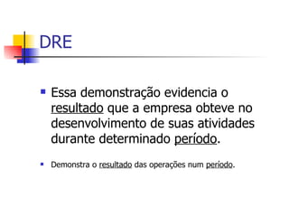 DRE Essa demonstração evidencia o  resultado  que a empresa obteve no desenvolvimento de suas atividades durante determinado  período . Demonstra o  resultado  das operações num  período . 