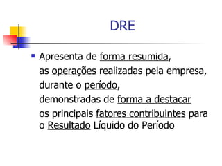 DRE Apresenta de  forma resumida , as  operações  realizadas pela empresa, durante o  período , demonstradas de  forma a destacar os principais  fatores contribuintes  para o  Resultado  Líquido do Período 